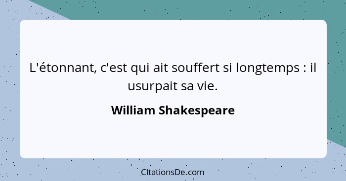 L'étonnant, c'est qui ait souffert si longtemps : il usurpait sa vie.... - William Shakespeare