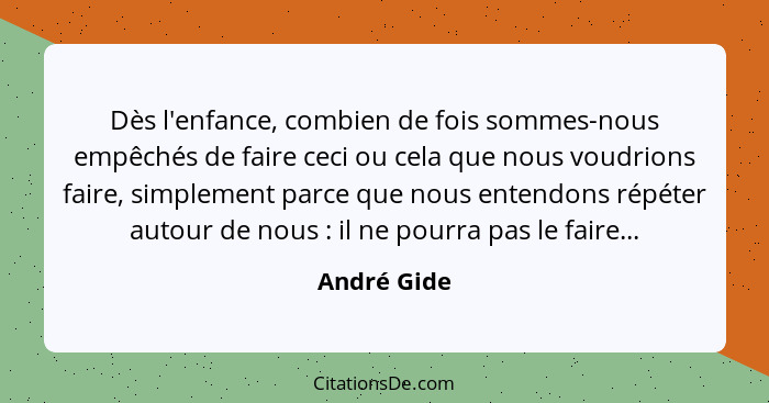 Dès l'enfance, combien de fois sommes-nous empêchés de faire ceci ou cela que nous voudrions faire, simplement parce que nous entendons r... - André Gide