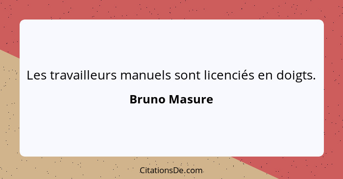 Les travailleurs manuels sont licenciés en doigts.... - Bruno Masure