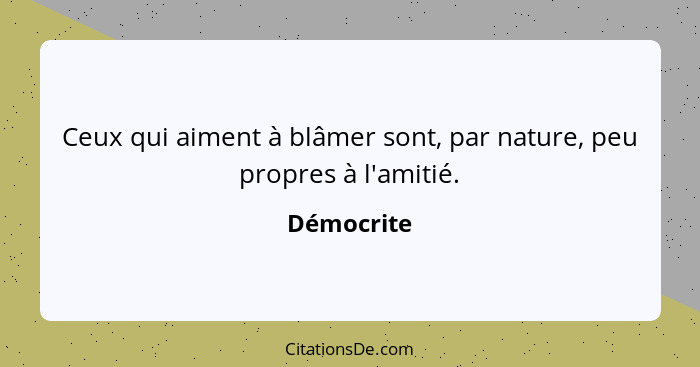 Ceux qui aiment à blâmer sont, par nature, peu propres à l'amitié.... - Démocrite