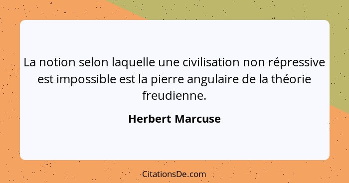 La notion selon laquelle une civilisation non répressive est impossible est la pierre angulaire de la théorie freudienne.... - Herbert Marcuse