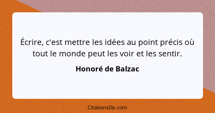 Écrire, c'est mettre les idées au point précis où tout le monde peut les voir et les sentir.... - Honoré de Balzac