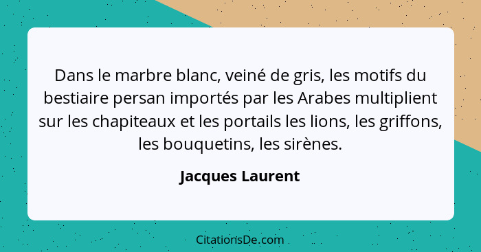 Dans le marbre blanc, veiné de gris, les motifs du bestiaire persan importés par les Arabes multiplient sur les chapiteaux et les po... - Jacques Laurent