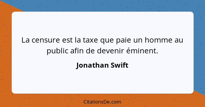 La censure est la taxe que paie un homme au public afin de devenir éminent.... - Jonathan Swift