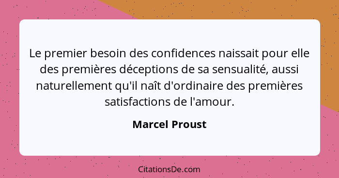 Le premier besoin des confidences naissait pour elle des premières déceptions de sa sensualité, aussi naturellement qu'il naît d'ordin... - Marcel Proust
