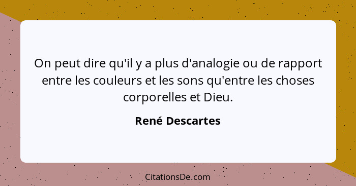 On peut dire qu'il y a plus d'analogie ou de rapport entre les couleurs et les sons qu'entre les choses corporelles et Dieu.... - René Descartes