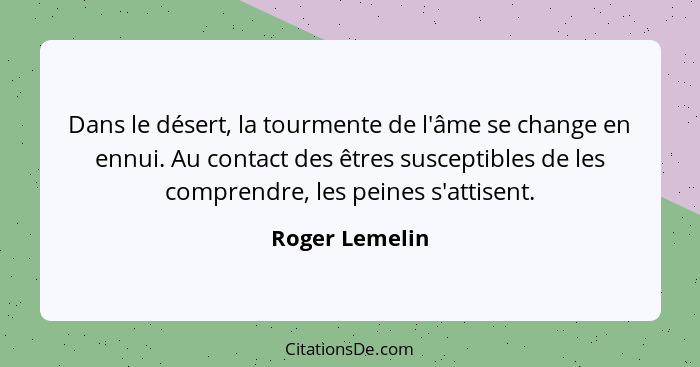 Dans le désert, la tourmente de l'âme se change en ennui. Au contact des êtres susceptibles de les comprendre, les peines s'attisent.... - Roger Lemelin