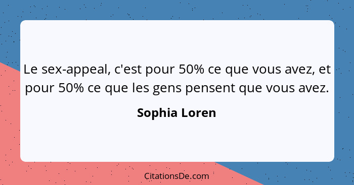 Le sex-appeal, c'est pour 50% ce que vous avez, et pour 50% ce que les gens pensent que vous avez.... - Sophia Loren