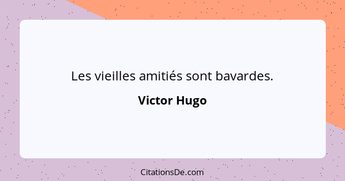 Les vieilles amitiés sont bavardes.... - Victor Hugo