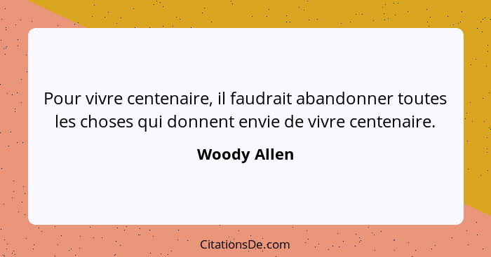 Pour vivre centenaire, il faudrait abandonner toutes les choses qui donnent envie de vivre centenaire.... - Woody Allen