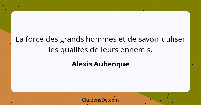 La force des grands hommes et de savoir utiliser les qualités de leurs ennemis.... - Alexis Aubenque