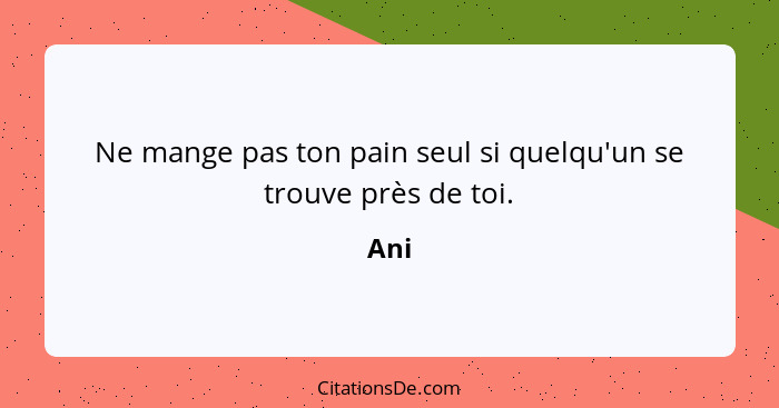 Ne mange pas ton pain seul si quelqu'un se trouve près de toi.... - Ani