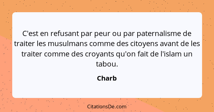 C'est en refusant par peur ou par paternalisme de traiter les musulmans comme des citoyens avant de les traiter comme des croyants qu'on fait... - Charb