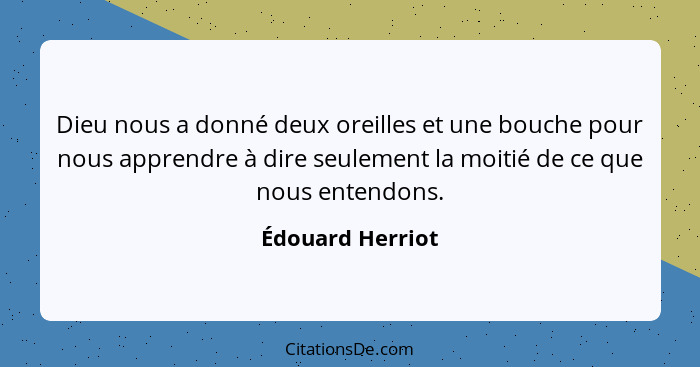 Dieu nous a donné deux oreilles et une bouche pour nous apprendre à dire seulement la moitié de ce que nous entendons.... - Édouard Herriot