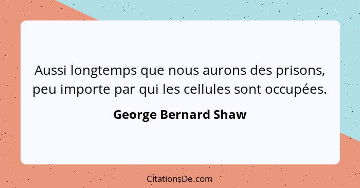 Aussi longtemps que nous aurons des prisons, peu importe par qui les cellules sont occupées.... - George Bernard Shaw