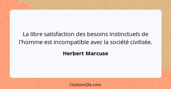 La libre satisfaction des besoins instinctuels de l'homme est incompatible avec la société civilisée.... - Herbert Marcuse