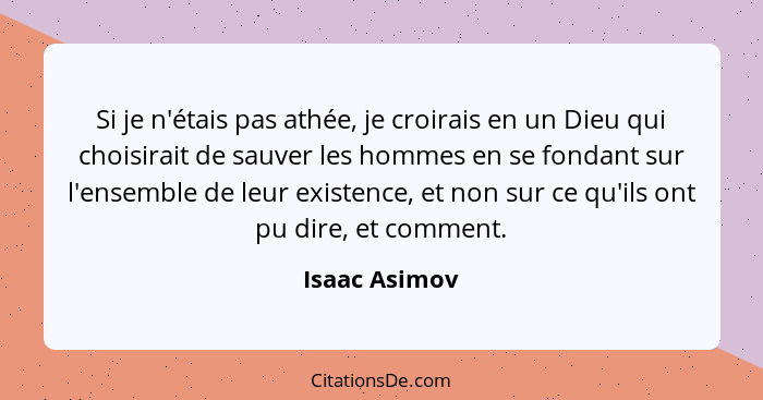 Si je n'étais pas athée, je croirais en un Dieu qui choisirait de sauver les hommes en se fondant sur l'ensemble de leur existence, et... - Isaac Asimov