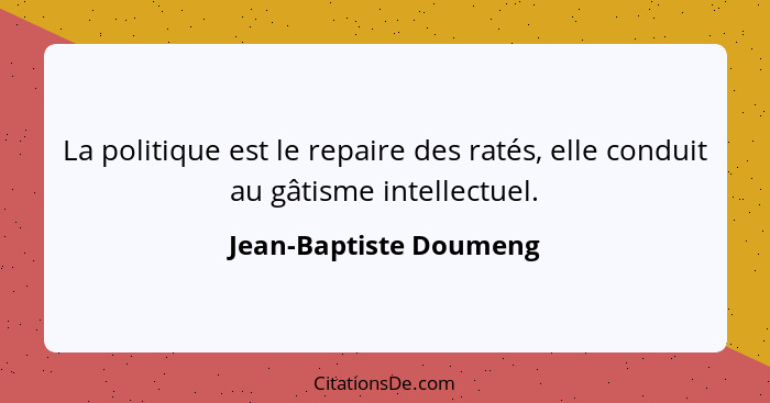 La politique est le repaire des ratés, elle conduit au gâtisme intellectuel.... - Jean-Baptiste Doumeng