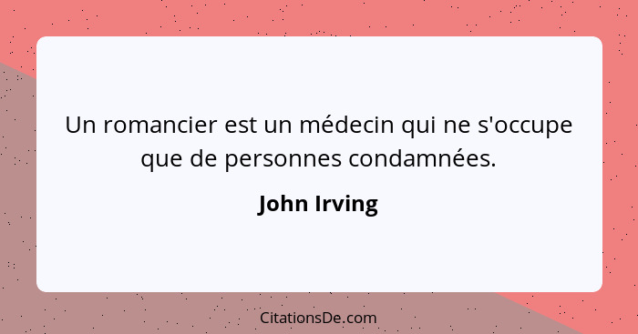 Un romancier est un médecin qui ne s'occupe que de personnes condamnées.... - John Irving