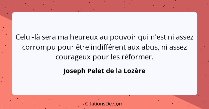 Celui-là sera malheureux au pouvoir qui n'est ni assez corrompu pour être indifférent aux abus, ni assez courageux pour le... - Joseph Pelet de la Lozère