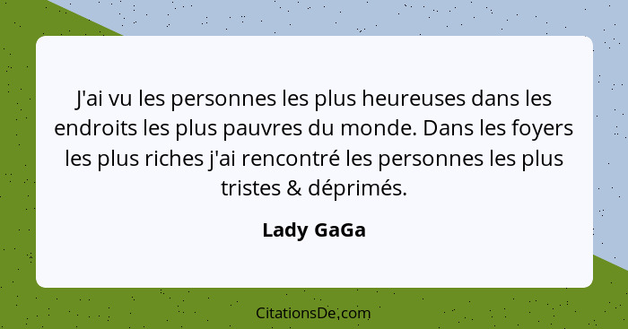 J'ai vu les personnes les plus heureuses dans les endroits les plus pauvres du monde. Dans les foyers les plus riches j'ai rencontré les p... - Lady GaGa