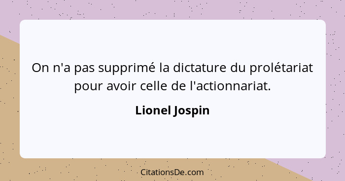 On n'a pas supprimé la dictature du prolétariat pour avoir celle de l'actionnariat.... - Lionel Jospin