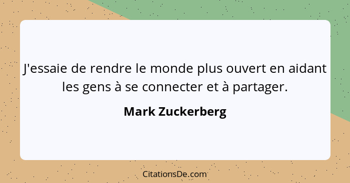 J'essaie de rendre le monde plus ouvert en aidant les gens à se connecter et à partager.... - Mark Zuckerberg