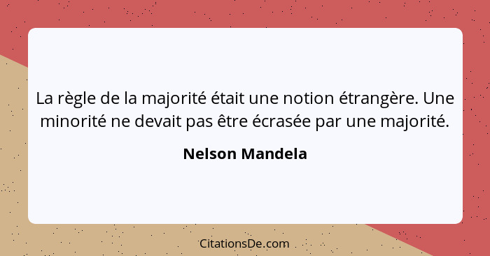 La règle de la majorité était une notion étrangère. Une minorité ne devait pas être écrasée par une majorité.... - Nelson Mandela