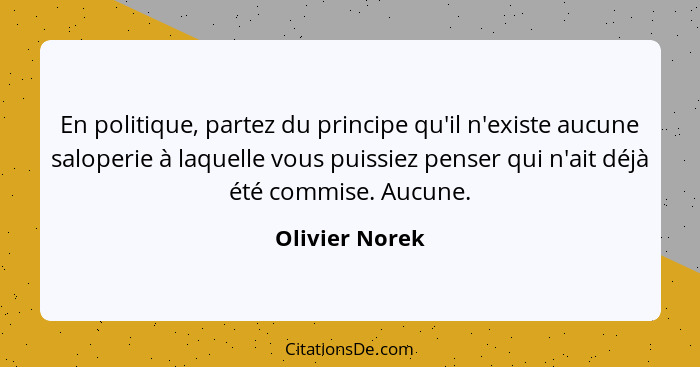 En politique, partez du principe qu'il n'existe aucune saloperie à laquelle vous puissiez penser qui n'ait déjà été commise. Aucune.... - Olivier Norek