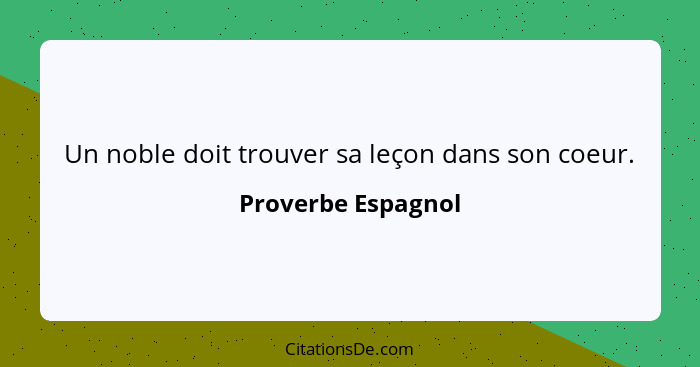 Un noble doit trouver sa leçon dans son coeur.... - Proverbe Espagnol