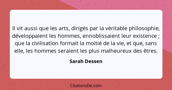 Il vit aussi que les arts, dirigés par la véritable philosophie, développaient les hommes, ennoblissaient leur existence ; que la... - Sarah Dessen