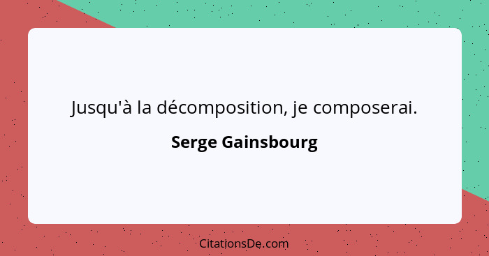 Jusqu'à la décomposition, je composerai.... - Serge Gainsbourg
