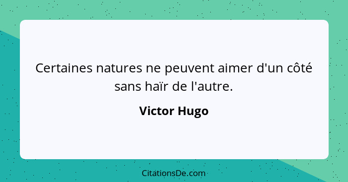 Certaines natures ne peuvent aimer d'un côté sans haïr de l'autre.... - Victor Hugo