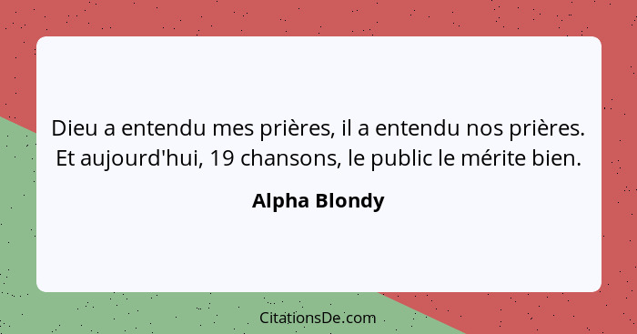 Dieu a entendu mes prières, il a entendu nos prières. Et aujourd'hui, 19 chansons, le public le mérite bien.... - Alpha Blondy