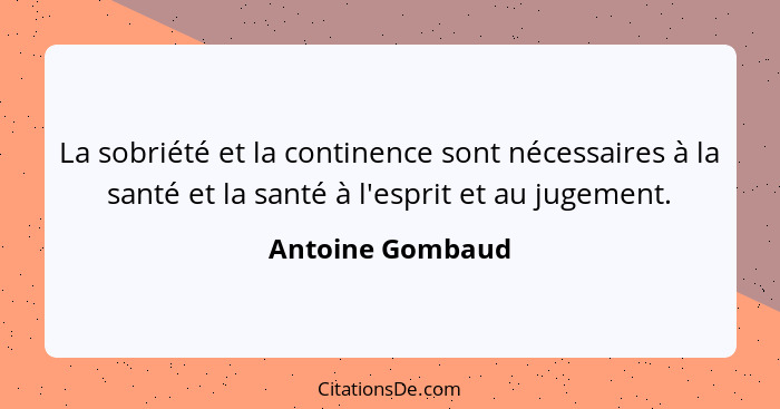 La sobriété et la continence sont nécessaires à la santé et la santé à l'esprit et au jugement.... - Antoine Gombaud