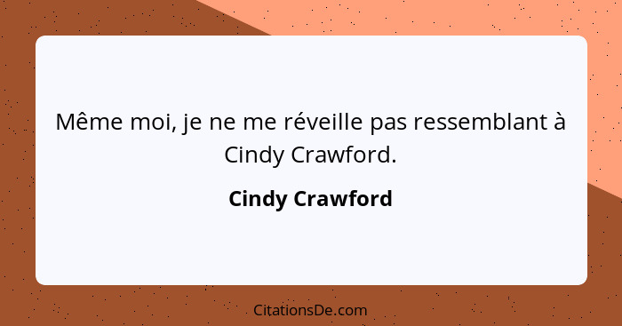 Même moi, je ne me réveille pas ressemblant à Cindy Crawford.... - Cindy Crawford