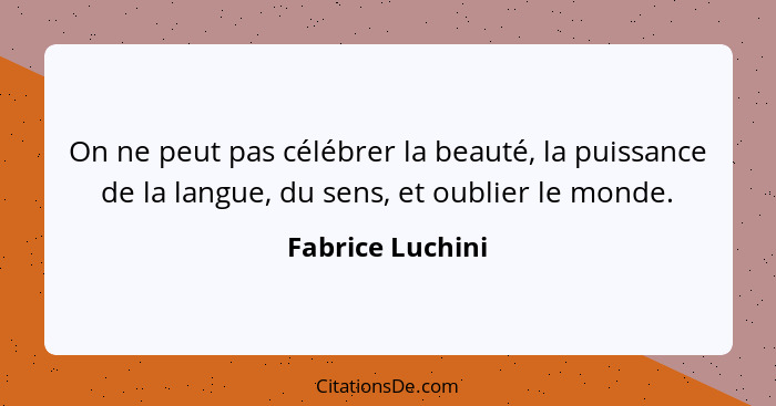 On ne peut pas célébrer la beauté, la puissance de la langue, du sens, et oublier le monde.... - Fabrice Luchini