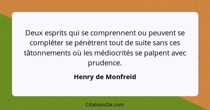 Deux esprits qui se comprennent ou peuvent se compléter se pénètrent tout de suite sans ces tâtonnements où les médiocrités se pal... - Henry de Monfreid