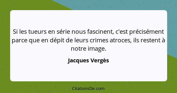 Si les tueurs en série nous fascinent, c'est précisément parce que en dépit de leurs crimes atroces, ils restent à notre image.... - Jacques Vergès