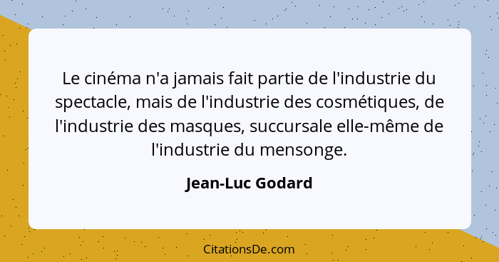 Le cinéma n'a jamais fait partie de l'industrie du spectacle, mais de l'industrie des cosmétiques, de l'industrie des masques, succu... - Jean-Luc Godard
