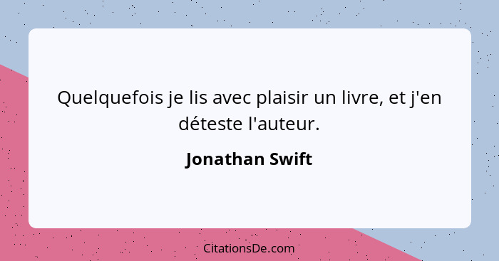 Quelquefois je lis avec plaisir un livre, et j'en déteste l'auteur.... - Jonathan Swift