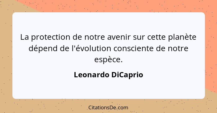 La protection de notre avenir sur cette planète dépend de l'évolution consciente de notre espèce.... - Leonardo DiCaprio
