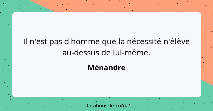 Il n'est pas d'homme que la nécessité n'élève au-dessus de lui-même.... - Ménandre