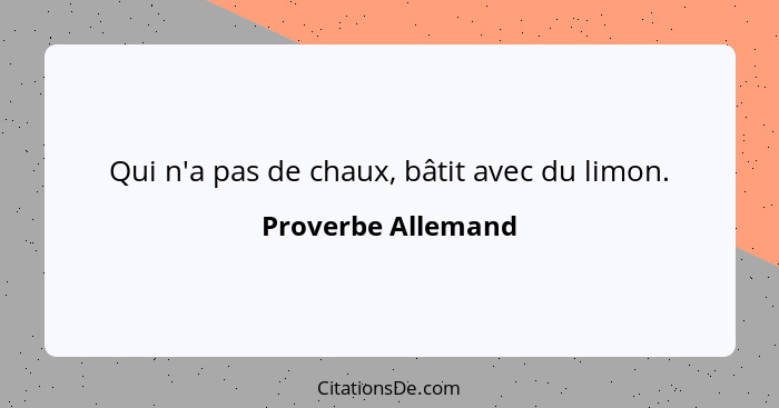 Qui n'a pas de chaux, bâtit avec du limon.... - Proverbe Allemand