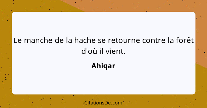 Le manche de la hache se retourne contre la forêt d'où il vient.... - Ahiqar