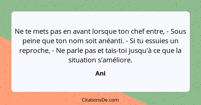 Ne te mets pas en avant lorsque ton chef entre, - Sous peine que ton nom soit anéanti. - Si tu essuies un reproche, - Ne parle pas et tais-toi j... - Ani