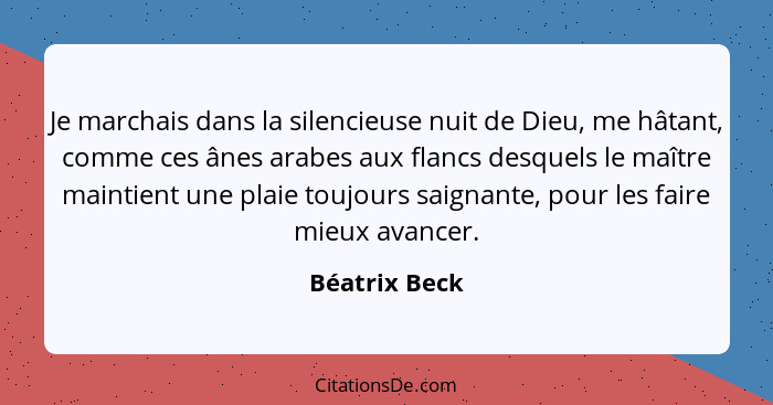 Je marchais dans la silencieuse nuit de Dieu, me hâtant, comme ces ânes arabes aux flancs desquels le maître maintient une plaie toujou... - Béatrix Beck