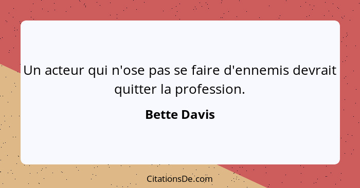 Un acteur qui n'ose pas se faire d'ennemis devrait quitter la profession.... - Bette Davis