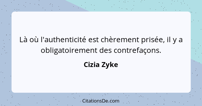 Là où l'authenticité est chèrement prisée, il y a obligatoirement des contrefaçons.... - Cizia Zyke