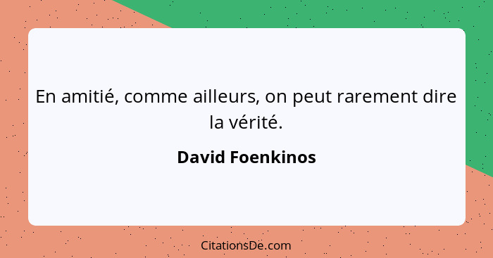 En amitié, comme ailleurs, on peut rarement dire la vérité.... - David Foenkinos